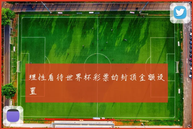 理性看待世界杯彩票的封顶金额设置