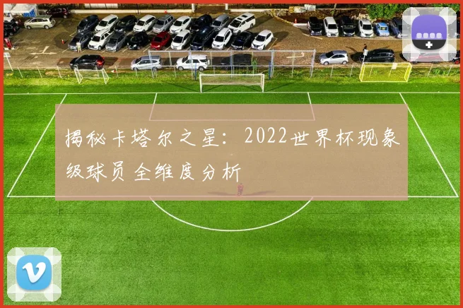 揭秘卡塔尔之星：2022世界杯现象级球员全维度分析